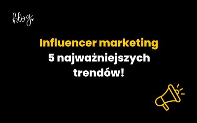 Influencer marketing w 2024 roku | 5 najważniejszych trendów!