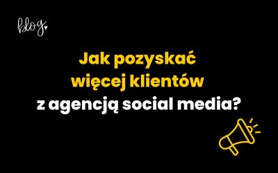 Jak pozyskać więcej klientów z agencją social media?