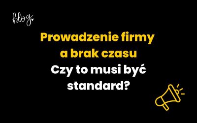 Prowadzenie firmy a brak czasu | Czy to musi być standard?