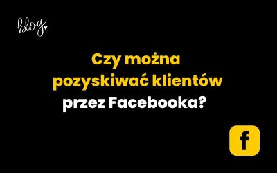 Czy można pozyskiwać klientów przez Facebooka?