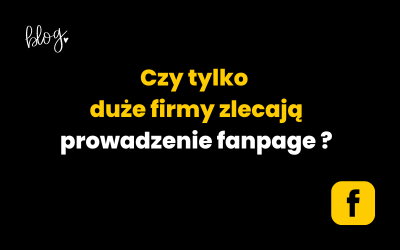 Czy tylko duże firmy zlecają prowadzenie fanpage?