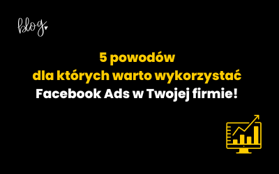 Dlaczego warto korzystać z Facebook Ads w firmie?