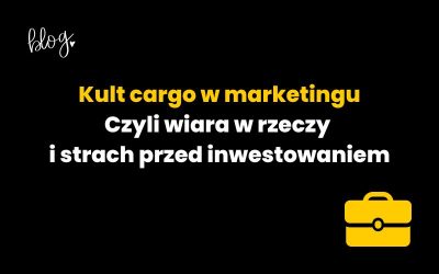Wiara w rzeczy i strach przed inwestowaniem, czyli kult cargo w marketingu