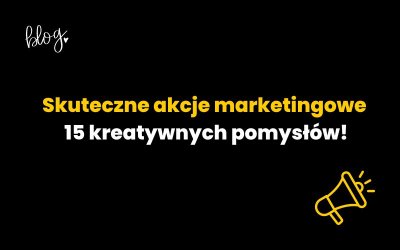 Skuteczne akcje marketingowe: 15 kreatywnych pomysłów!