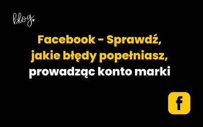 Facebook | Błędy, które popełniasz prowadząc konto marki