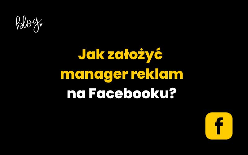 Jak założyć manager reklam na Facebooku?