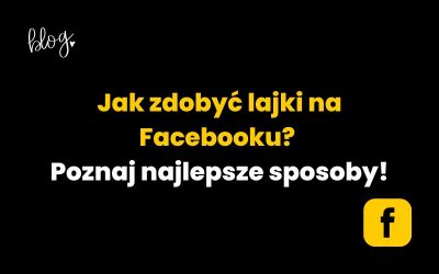 Jak zdobyć lajki na Facebooku? Sprawdź te sposoby!