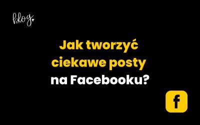 Jak tworzyć ciekawe posty na Facebooku?