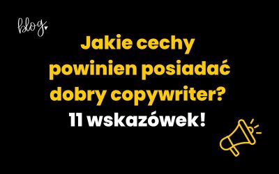 Jakie cechy powinien posiadać dobry copywriter? | 11 wskazówek!