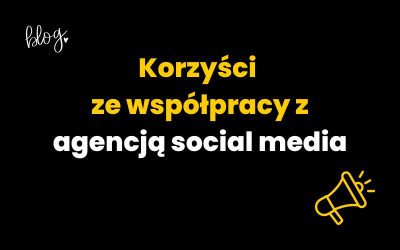 Korzyści ze współpracy z agencją social media | Ważne!