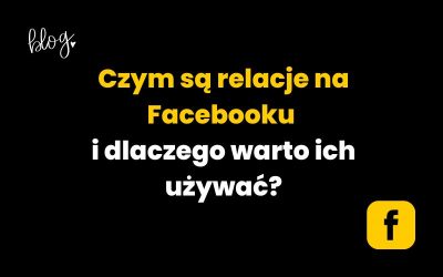 Czym są relacje na Facebooku i dlaczego warto ich używać?