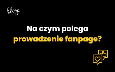 Na czym polega prowadzenie fanpage?