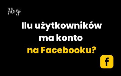 Ilu użytkowników ma konto na Facebooku?