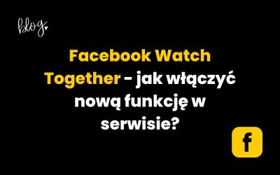 Facebook Watch Together – jak włączyć nową funkcję w serwisie?