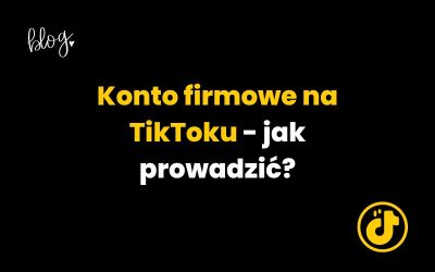Konto firmowe na TikToku – Jak prowadzić profil biznesowy?