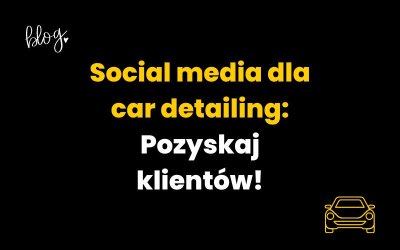 Reklama w social media dla car detailing! Najlepsze sposoby