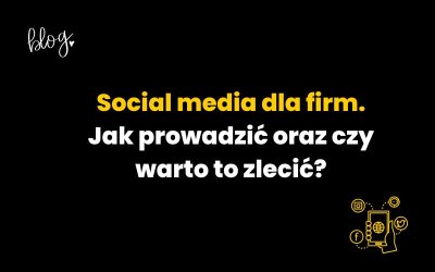 Social media dla firm. Jak prowadzić oraz czy warto to zlecić?