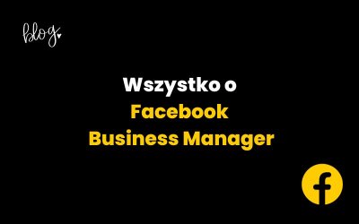 Wszystko o Facebook Business Manager. Kompedium wiedzy