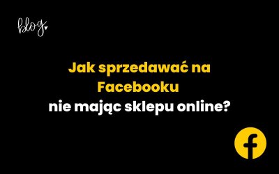 Jak sprzedawać na Facebooku nie mając sklepu online?