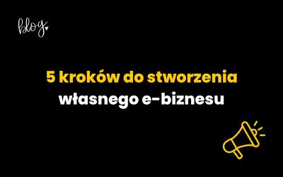5 kroków do stworzenia własnego e-biznesu