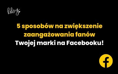 5 sposobów na zwiększenie zaangażowania fanów Twojej marki na Facebooku