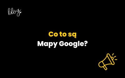 Mapy Google – Google Maps – co to jest, definicja, jak sprawdzić miejsce