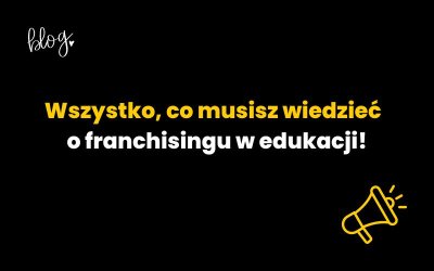 Wszystko, co musisz wiedzieć o franchisingu w edukacji!
