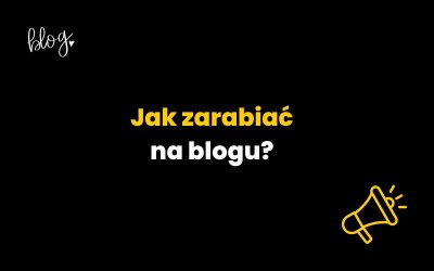 Jak zarabiać na blogu? Poradnik dla początkujących i doświadczonych blogerów 