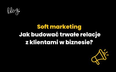 Soft marketing: Jak budować trwałe relacje z klientami w biznesie?