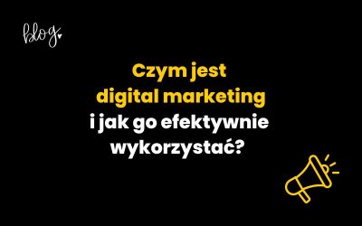 Czym jest digital marketing i jak go efektywnie wykorzystać?