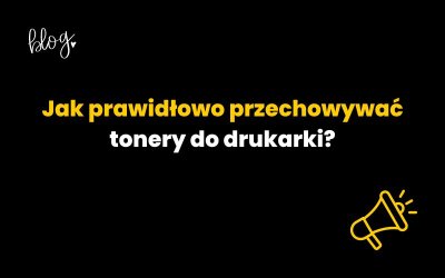 Jak prawidłowo przechowywać tonery do drukarki? Sprawdź!