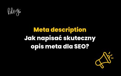Meta description – jak napisać skuteczny opis meta dla SEO?