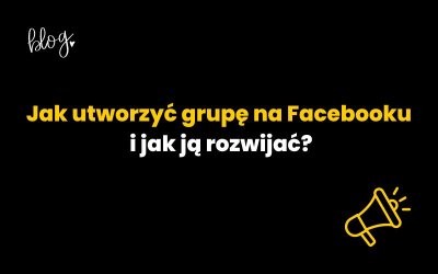Jak utworzyć grupę na Facebooku i jak ją rozwijać?