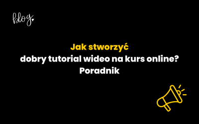 Jak stworzyć dobry tutorial wideo na kurs online? Poradnik