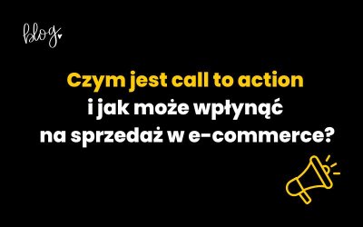 Czym jest call to action i jak może wpłynąć na sprzedaż w e-commerce?