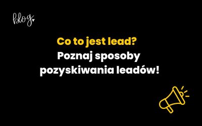 Co to jest lead? Poznaj sposoby pozyskiwania leadów!