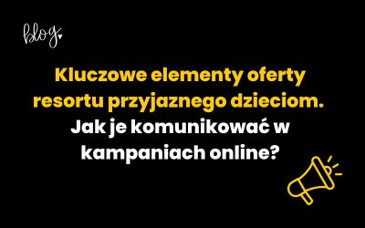 Kluczowe elementy oferty resortu przyjaznego dzieciom – jak je komunikować w kampaniach online?