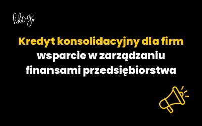 Kredyt konsolidacyjny dla firm – wsparcie w zarządzaniu finansami przedsiębiorstwa