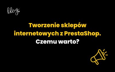 Tworzenie sklepów internetowych z PrestaShop. Czemu warto?