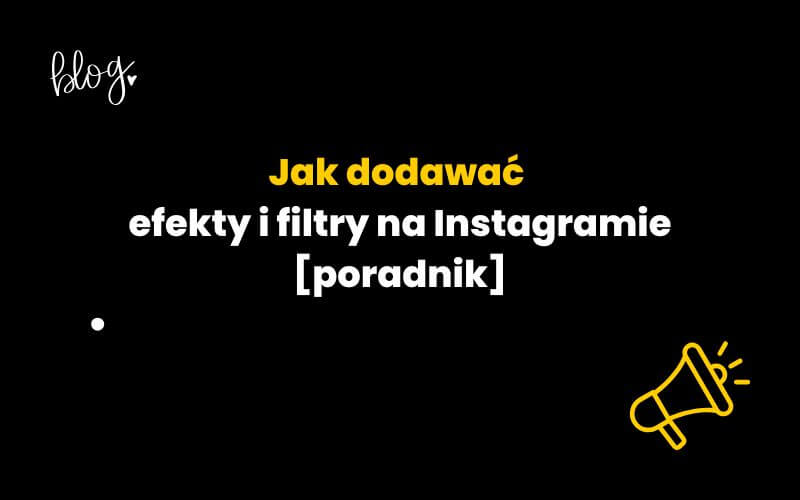 Jak dodawać efekty i filtry na Instagramie [poradnik]