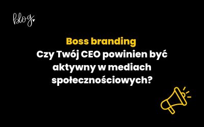 Boss branding – czy Twój CEO powinien być aktywny w mediach społecznościowych?