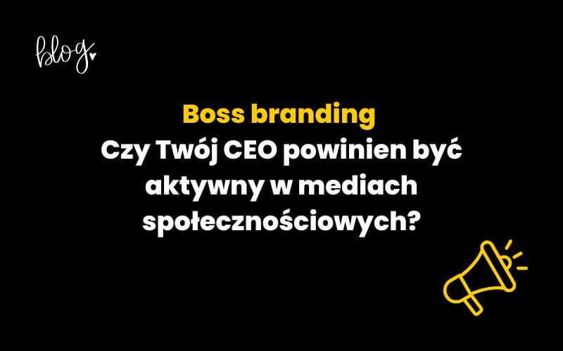 Boss branding – czy Twój CEO powinien być aktywny w mediach społecznościowych
