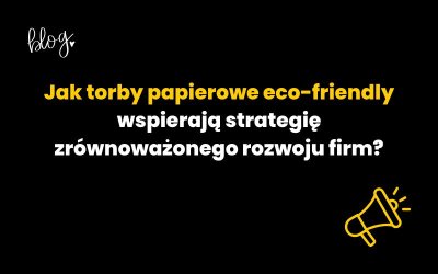 Jak torby papierowe eco-friendly wspierają strategię zrównoważonego rozwoju firm?