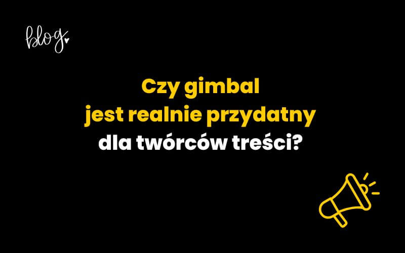 Czy gimbal jest realnie przydatny dla twórców treści
