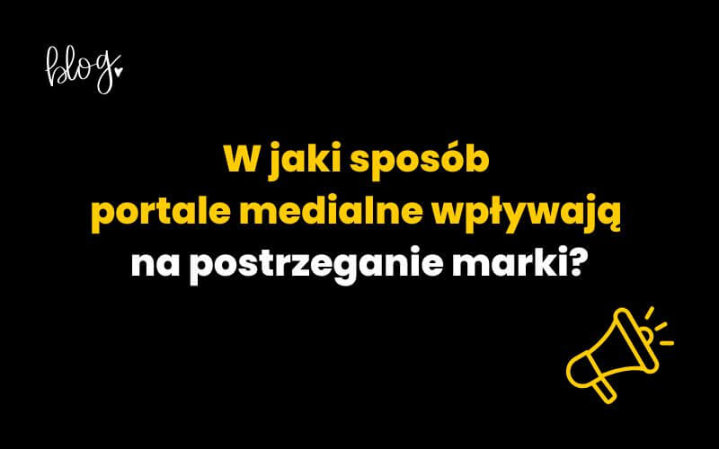 W jaki sposób portale medialne wpływają na postrzeganie marki?