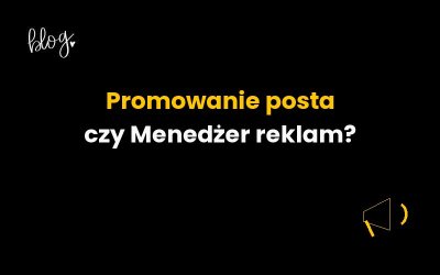 Promowanie posta czy Menedżer reklam? Jak wybrać sposób reklamy na Facebooku